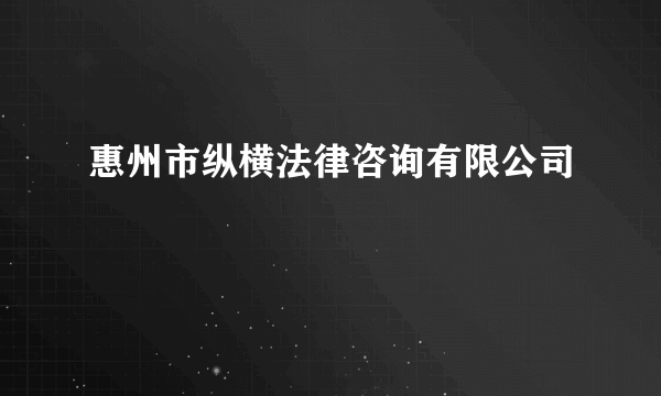 惠州市纵横法律咨询有限公司