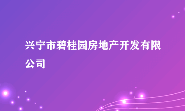 兴宁市碧桂园房地产开发有限公司