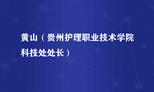 黄山（贵州护理职业技术学院科技处处长）