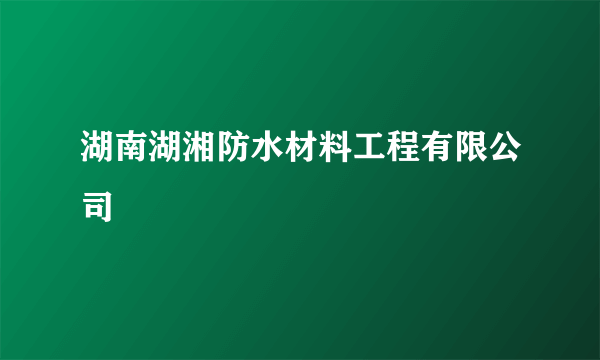 湖南湖湘防水材料工程有限公司