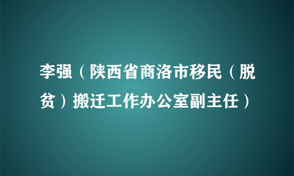 李强（陕西省商洛市移民（脱贫）搬迁工作办公室副主任）