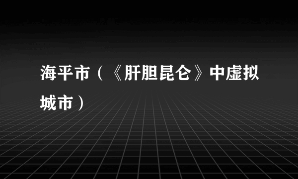 海平市（《肝胆昆仑》中虚拟城市）