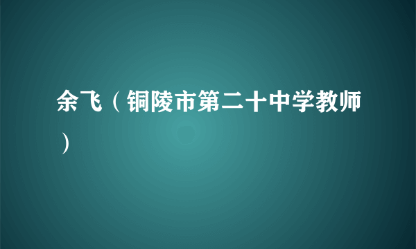 余飞（铜陵市第二十中学教师）