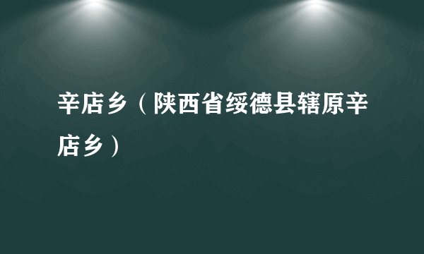 辛店乡（陕西省绥德县辖原辛店乡）