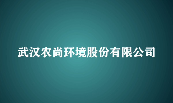 武汉农尚环境股份有限公司