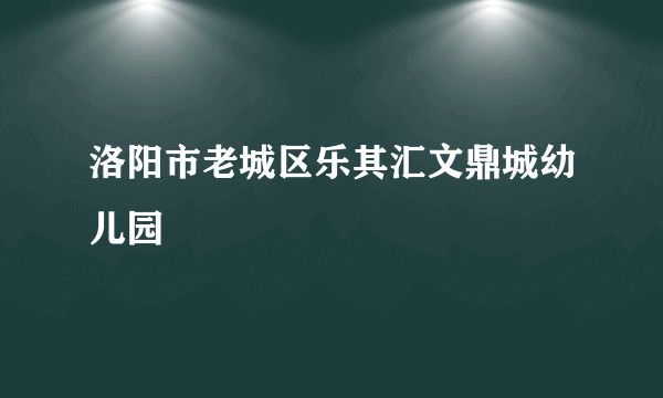 洛阳市老城区乐其汇文鼎城幼儿园