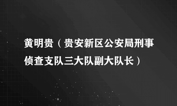 黄明贵（贵安新区公安局刑事侦查支队三大队副大队长）