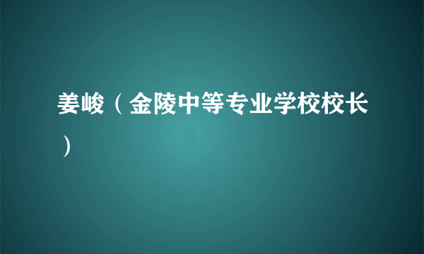 姜峻（金陵中等专业学校校长）