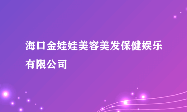 海口金娃娃美容美发保健娱乐有限公司