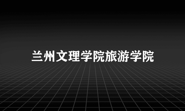 兰州文理学院旅游学院