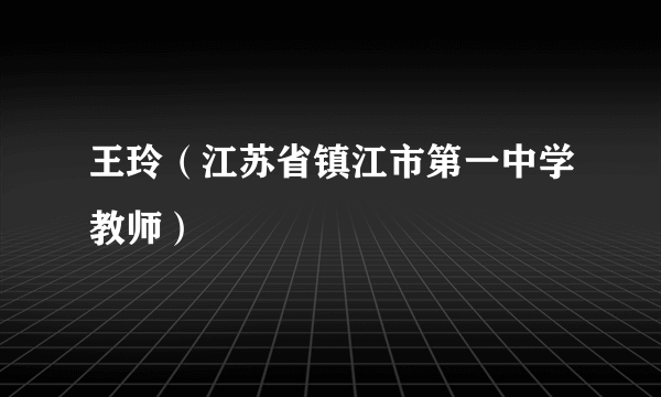 王玲（江苏省镇江市第一中学教师）