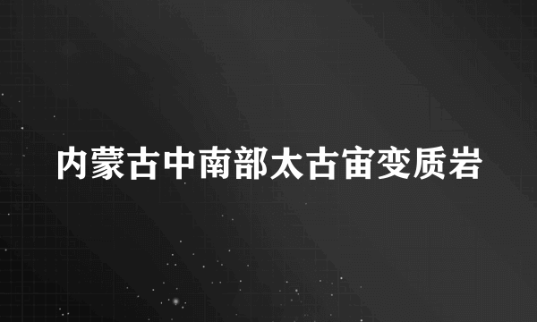 内蒙古中南部太古宙变质岩