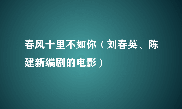 春风十里不如你（刘春英、陈建新编剧的电影）