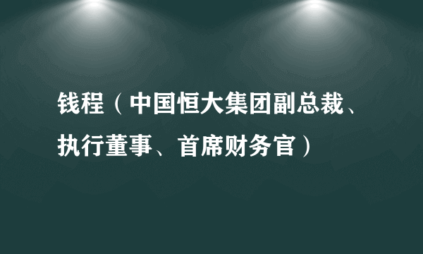 钱程（中国恒大集团副总裁、执行董事、首席财务官）