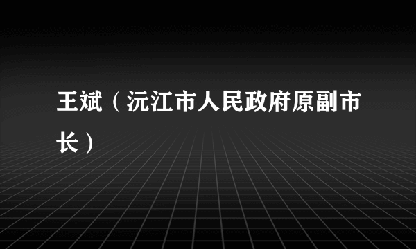 王斌（沅江市人民政府原副市长）