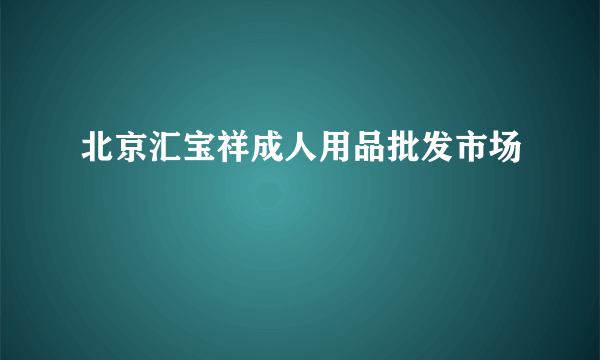 北京汇宝祥成人用品批发市场