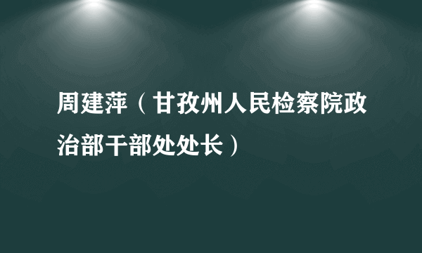 周建萍（甘孜州人民检察院政治部干部处处长）