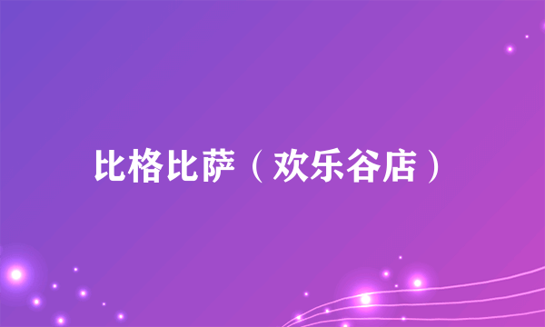 比格比萨（欢乐谷店）