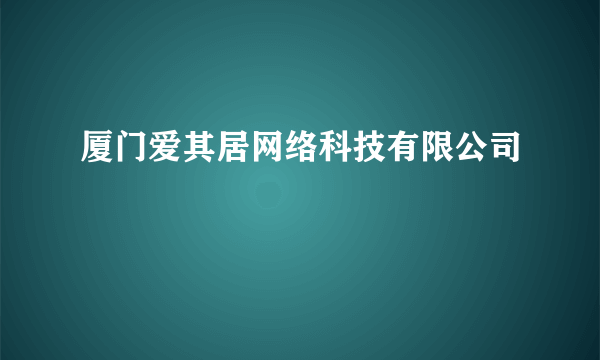 厦门爱其居网络科技有限公司