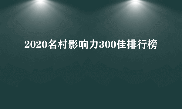 2020名村影响力300佳排行榜