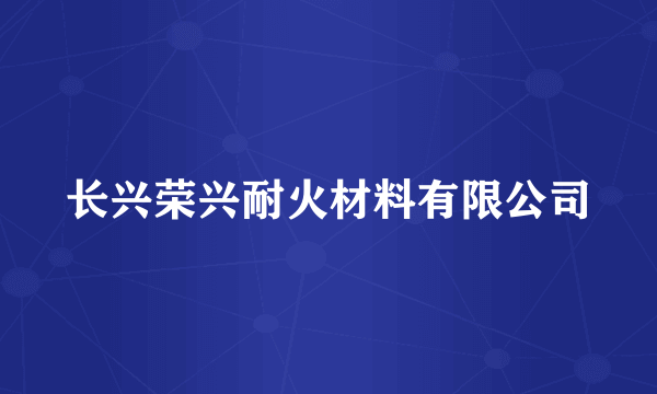 长兴荣兴耐火材料有限公司