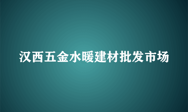 汉西五金水暖建材批发市场