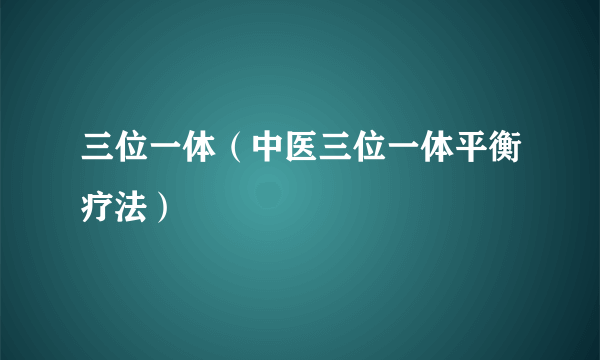 三位一体（中医三位一体平衡疗法）