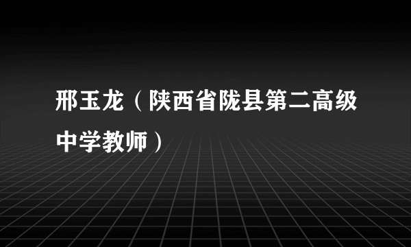 邢玉龙（陕西省陇县第二高级中学教师）