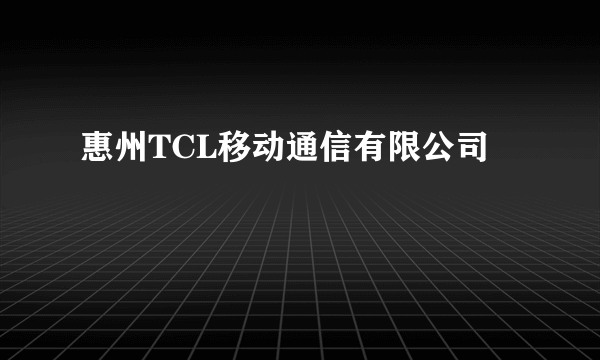 惠州TCL移动通信有限公司