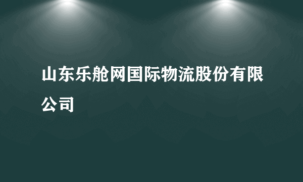 山东乐舱网国际物流股份有限公司