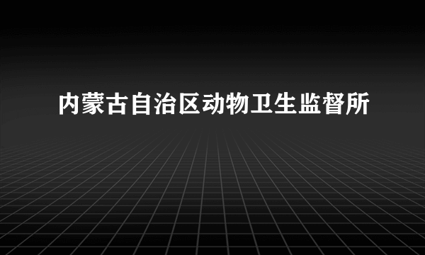 内蒙古自治区动物卫生监督所