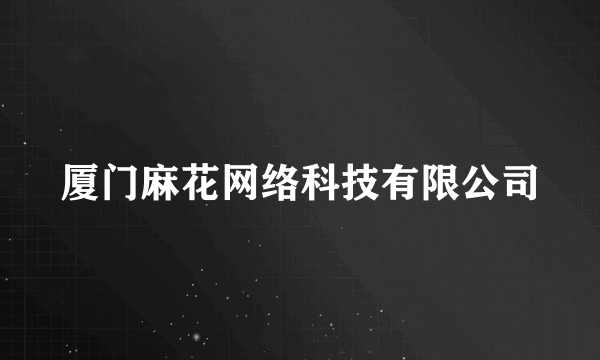 厦门麻花网络科技有限公司