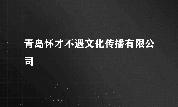 青岛怀才不遇文化传播有限公司