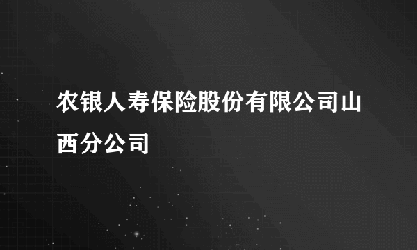 农银人寿保险股份有限公司山西分公司