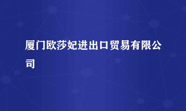 厦门欧莎妃进出口贸易有限公司