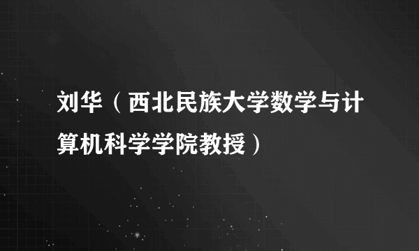 刘华（西北民族大学数学与计算机科学学院教授）