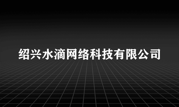 绍兴水滴网络科技有限公司