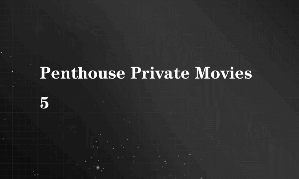 Penthouse Private Movies 5