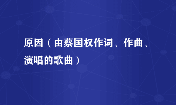 原因（由蔡国权作词、作曲、演唱的歌曲）