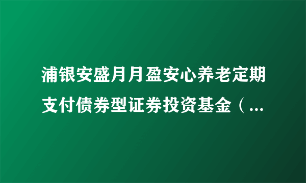 浦银安盛月月盈安心养老定期支付债券型证券投资基金（浦银安盛月月盈定期支付A）