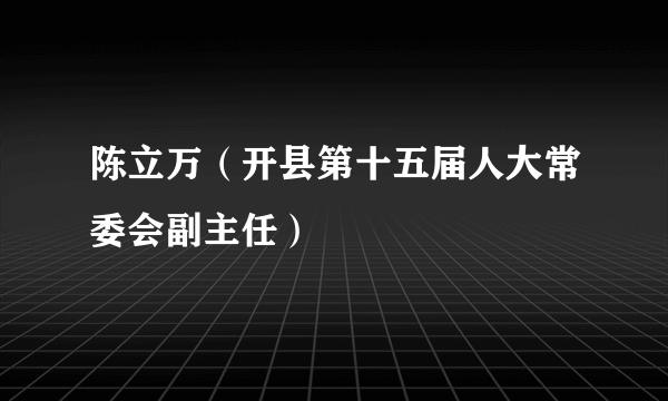 陈立万（开县第十五届人大常委会副主任）