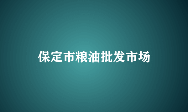 保定市粮油批发市场