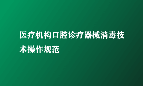 医疗机构口腔诊疗器械消毒技术操作规范