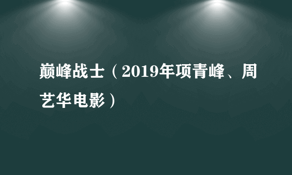 巅峰战士（2019年项青峰、周艺华电影）