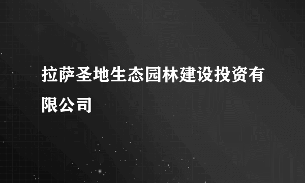 拉萨圣地生态园林建设投资有限公司