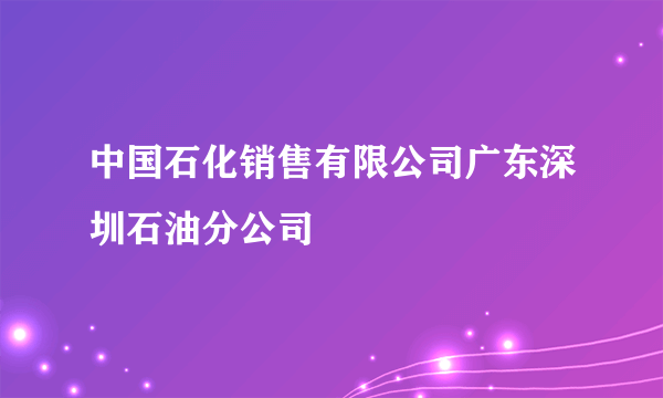 中国石化销售有限公司广东深圳石油分公司