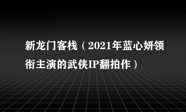 新龙门客栈（2021年蓝心妍领衔主演的武侠IP翻拍作）