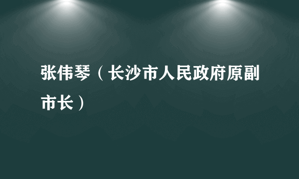 张伟琴（长沙市人民政府原副市长）