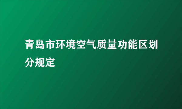 青岛市环境空气质量功能区划分规定