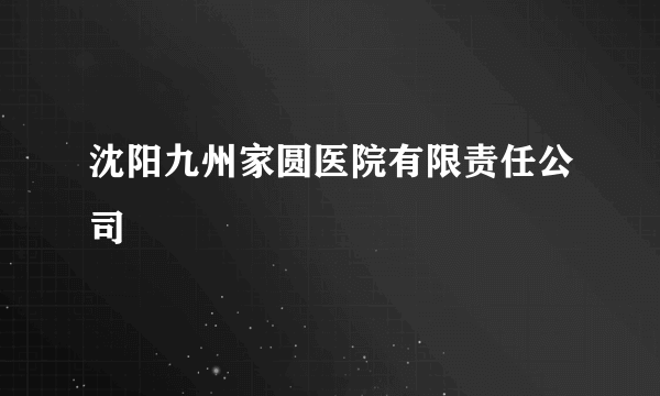 沈阳九州家圆医院有限责任公司